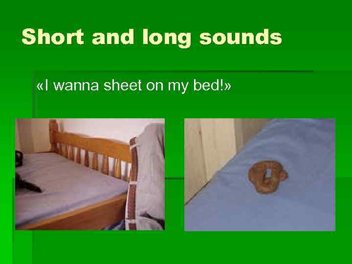 Short and long sounds «I wanna sheet on my bed!» 