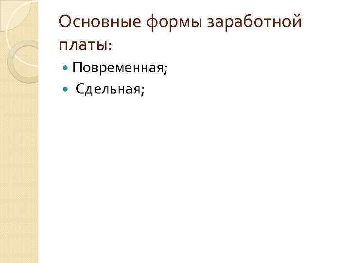 Основные формы заработной платы: Повременная; Сдельная; 