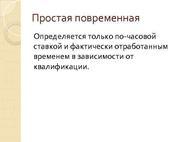 Простая повременная Определяется только по-часовой ставкой и фактически отработанным временем в зависимости от квалификации.