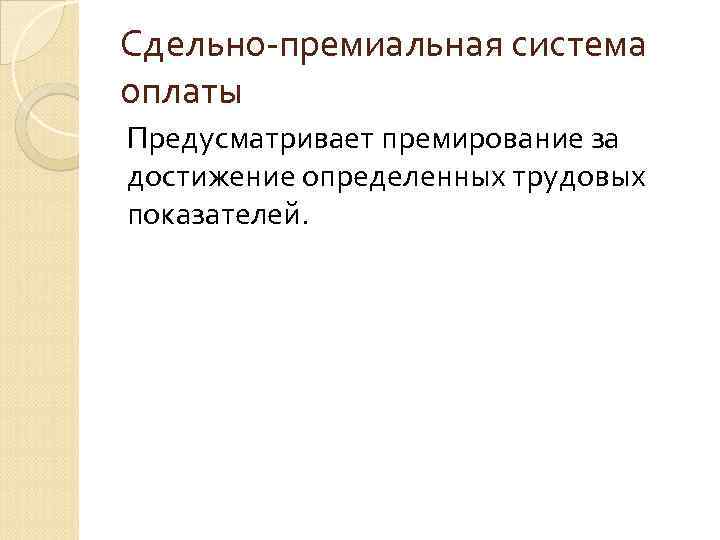 Сдельно-премиальная система оплаты Предусматривает премирование за достижение определенных трудовых показателей. 