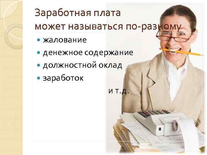 Заработная плата может называться по-разному жалование денежное содержание должностной оклад заработок и т. д.
