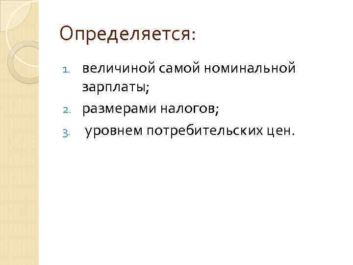 Определяется: величиной самой номинальной зарплаты; 2. размерами налогов; 3. уровнем потребительских цен. 1. 