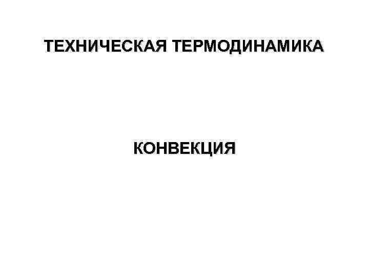 ТЕХНИЧЕСКАЯ ТЕРМОДИНАМИКА КОНВЕКЦИЯ 