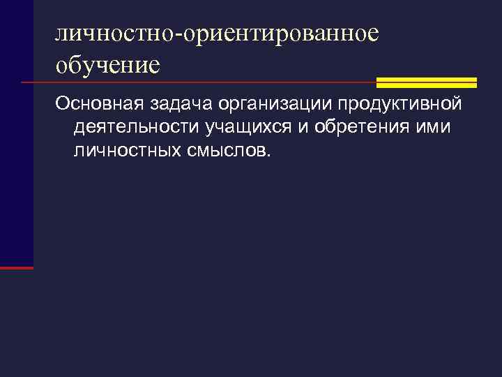 личностно-ориентированное обучение Основная задача организации продуктивной деятельности учащихся и обретения ими личностных смыслов. 