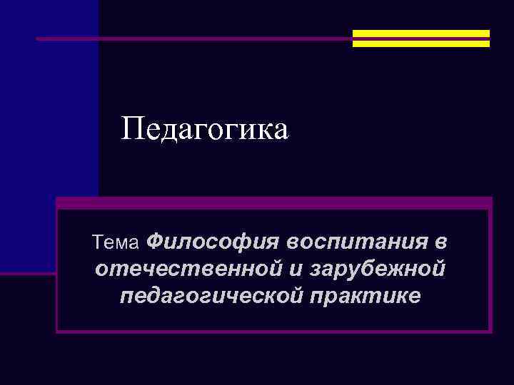 Педагогика Тема Философия воспитания в отечественной и зарубежной педагогической практике 