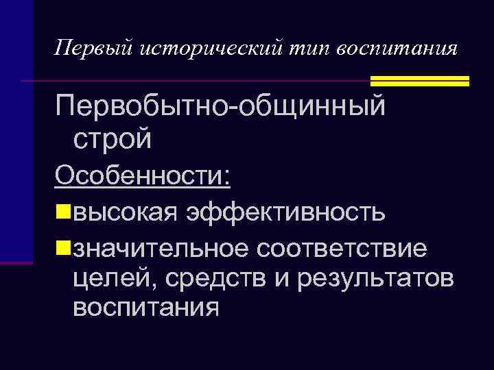 Первый исторический тип воспитания Первобытно-общинный строй Особенности: nвысокая эффективность nзначительное соответствие целей, средств и