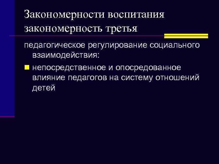 Закономерности воспитания закономерность третья педагогическое регулирование социального взаимодействия: n непосредственное и опосредованное влияние педагогов