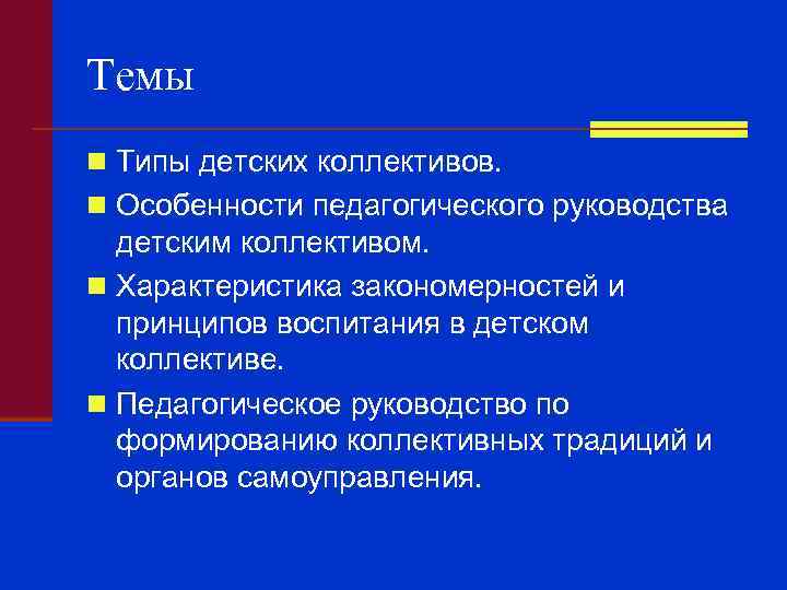 Темы n Типы детских коллективов. n Особенности педагогического руководства детским коллективом. n Характеристика закономерностей