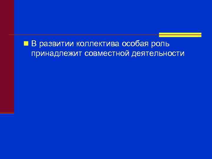 n В развитии коллектива особая роль принадлежит совместной деятельности 
