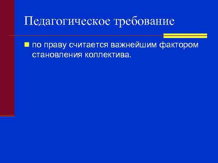 Педагогическое требование n по праву считается важнейшим фактором становления коллектива. 