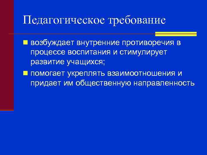Педагогическое требование n возбуждает внутренние противоречия в процессе воспитания и стимулирует развитие учащихся; n