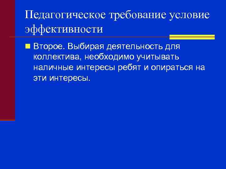 Педагогическое требование условие эффективности n Второе. Выбирая деятельность для коллектива, необходимо учитывать наличные интересы