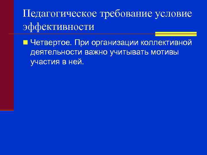 Педагогическое требование условие эффективности n Четвертое. При организации коллективной деятельности важно учитывать мотивы участия