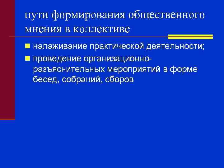 пути формирования общественного мнения в коллективе n налаживание практической деятельности; n проведение организационно- разъяснительных