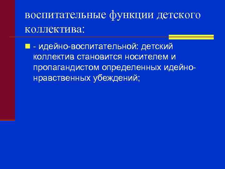 воспитательные функции детского коллектива: n - идейно-воспитательной: детский коллектив становится носителем и пропагандистом определенных
