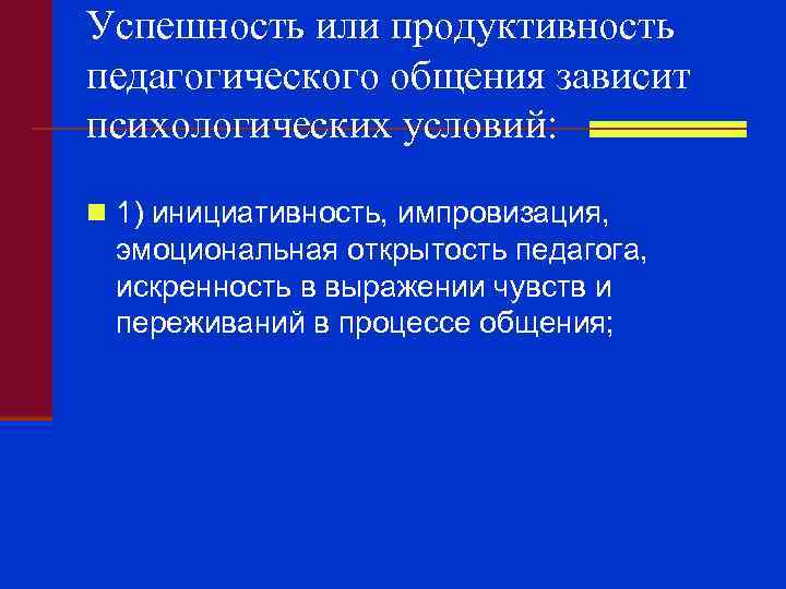 Успешность или продуктивность педагогического общения зависит психологических условий: n 1) инициативность, импровизация, эмоциональная открытость