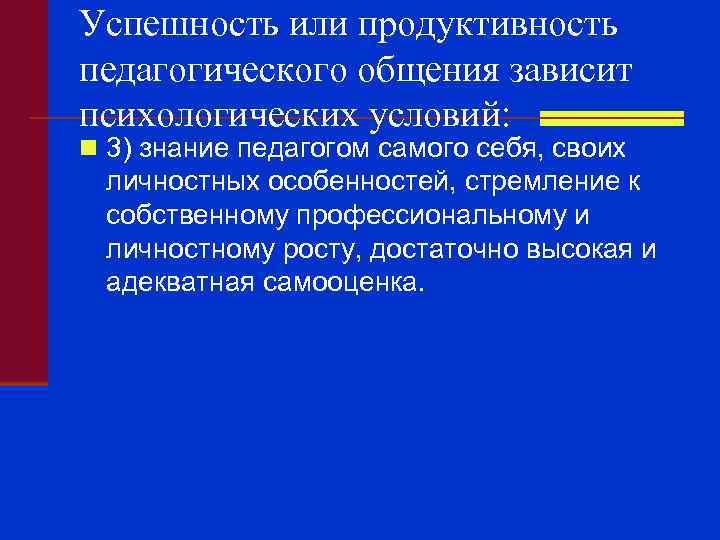 Успешность или продуктивность педагогического общения зависит психологических условий: n 3) знание педагогом самого себя,