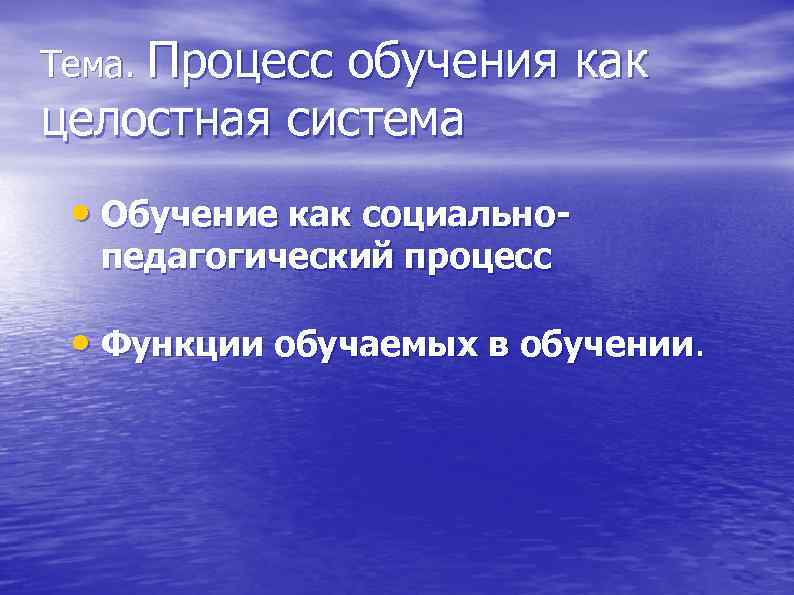 Тема. Процесс обучения как целостная система • Обучение как социальнопедагогический процесс • Функции обучаемых