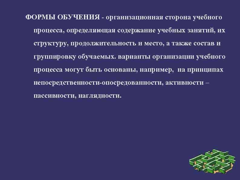 ФОРМЫ ОБУЧЕНИЯ - организационная сторона учебного процесса, определяющая содержание учебных занятий, их структуру, продолжительность