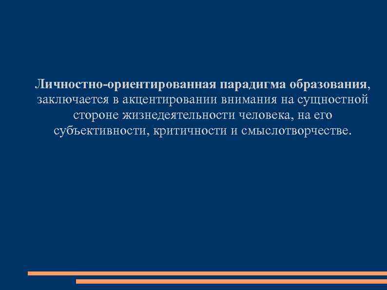 Личностно-ориентированная парадигма образования, заключается в акцентировании внимания на сущностной стороне жизнедеятельности человека, на его