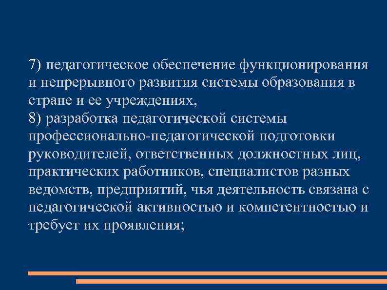 7) педагогическое обеспечение функционирования и непрерывного развития системы образования в стране и ее учреждениях,