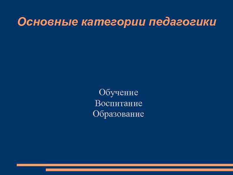 Основные категории педагогики Обучение Воспитание Образование 