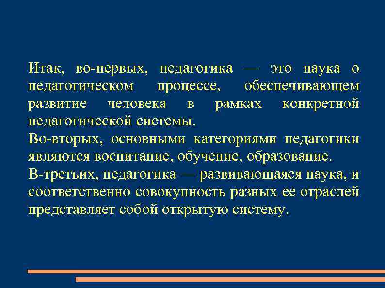Итак, во первых, педагогика — это наука о педагогическом процессе, обеспечивающем развитие человека в