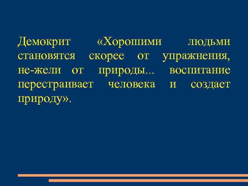 Демокрит «Хорошими людьми становятся скорее от упражнения, не жели от природы. . . воспитание