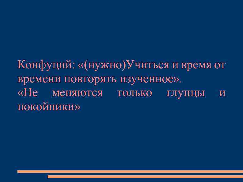 Конфуций: «(нужно)Учиться и время от времени повторять изученное» . «Не меняются только глупцы и