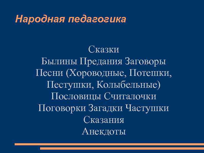 Народная педагогика Сказки Былины Предания Заговоры Песни (Хороводные, Потешки, Пестушки, Колыбельные) Пословицы Считалочки Поговорки