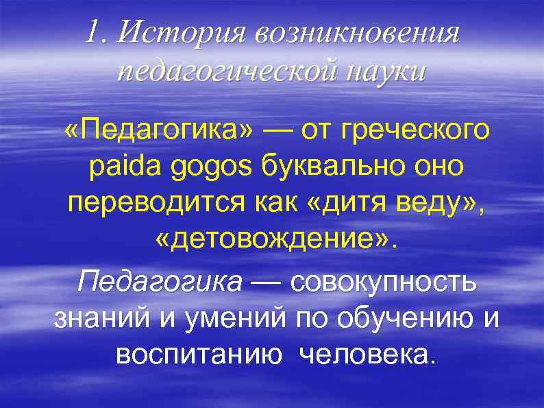 1. История возникновения педагогической науки «Педагогика» — от греческого paida gogos буквально оно переводится