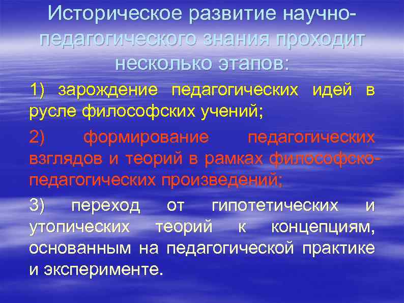 Историческое развитие научно педагогического знания проходит несколько этапов: 1) зарождение педагогических идей в русле