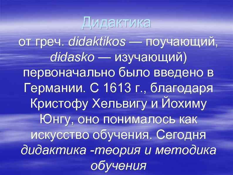 Дидактика от греч. didaktikos — поучающий, didasko — изучающий) первоначально было введено в Германии.