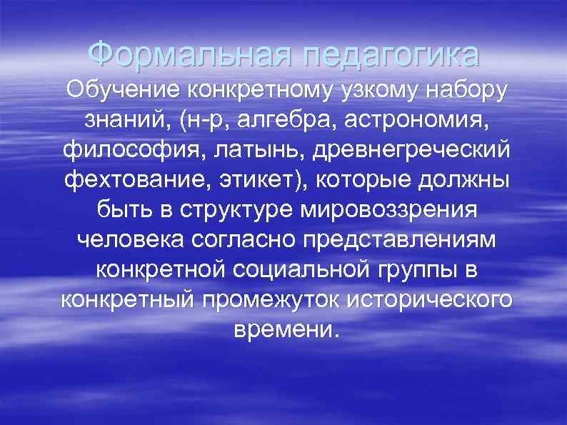 Формальная педагогика Обучение конкретному узкому набору знаний, (н р, алгебра, астрономия, философия, латынь, древнегреческий
