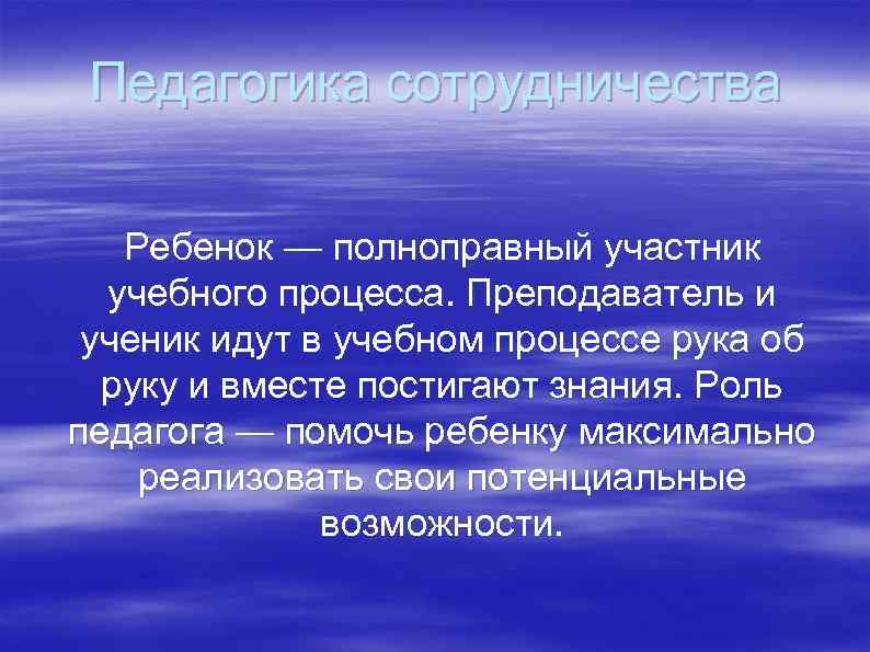Педагогика сотрудничества Ребенок — полноправный участник учебного процесса. Преподаватель и ученик идут в учебном