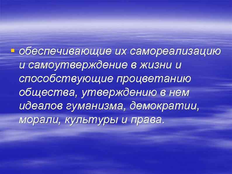 § обеспечивающие их самореализацию и самоутверждение в жизни и способствующие процветанию общества, утверждению в