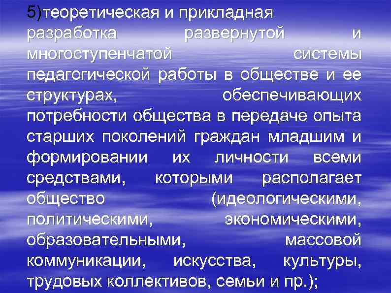 5)теоретическая и прикладная разработка развернутой и многоступенчатой системы педагогической работы в обществе и ее