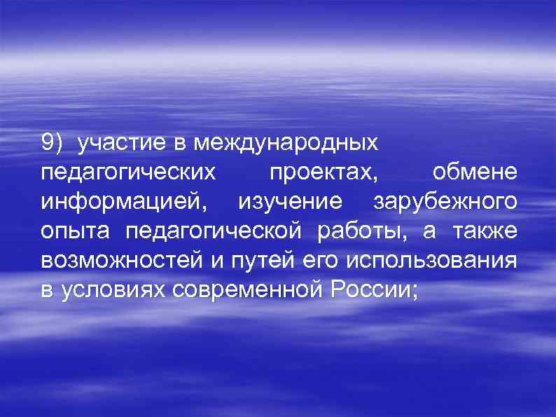 9) участие в международных педагогических проектах, обмене информацией, изучение зарубежного опыта педагогической работы, а