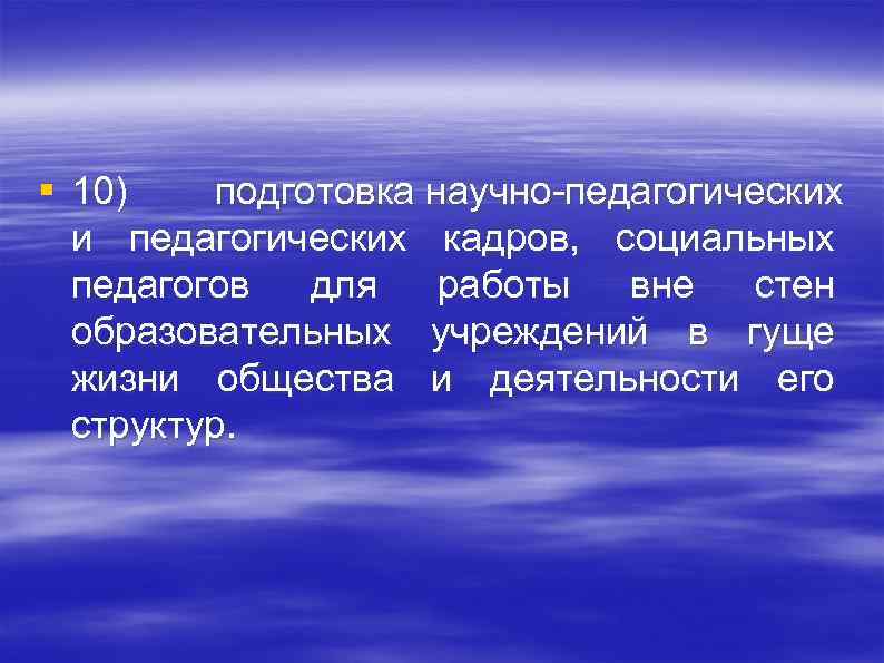 § 10) подготовка научно педагогических и педагогических кадров, социальных педагогов для работы вне стен