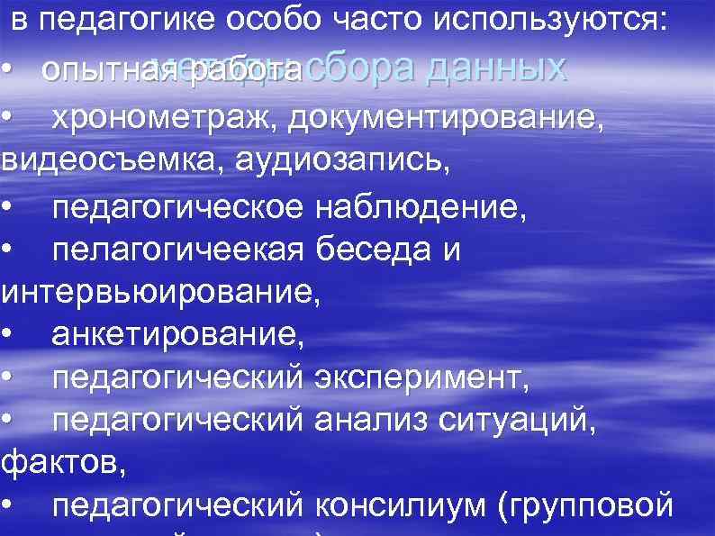 в педагогике особо часто используются: методы • опытная работасбора данных • хронометраж, документирование, видеосъемка,
