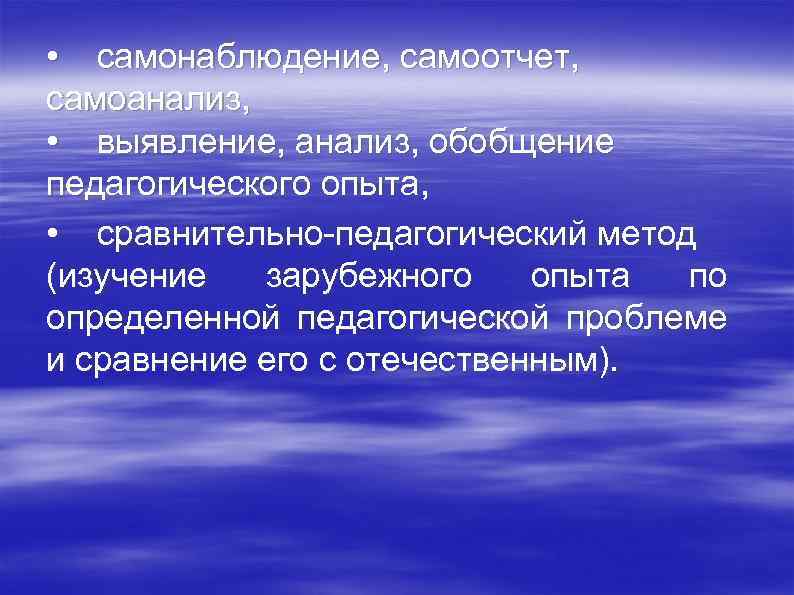  • самонаблюдение, самоотчет, самоанализ, • выявление, анализ, обобщение педагогического опыта, • сравнительно педагогический