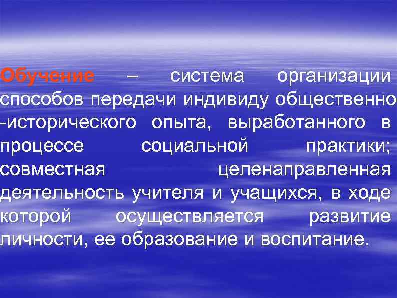 Обучение – система организации способов передачи индивиду общественно исторического опыта, выработанного в процессе социальной