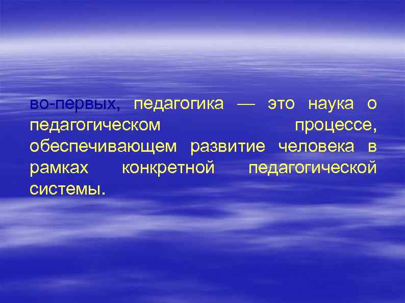 во первых, педагогика — это наука о педагогическом процессе, обеспечивающем развитие человека в рамках