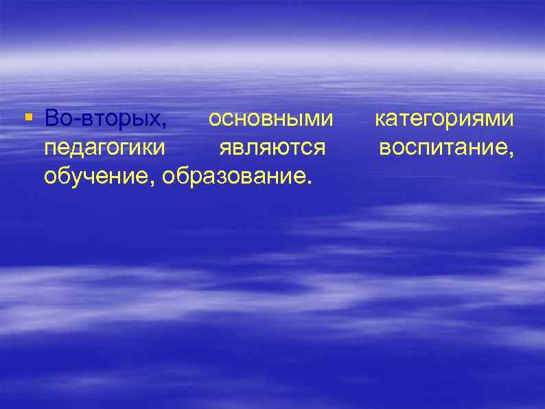 § Во вторых, основными педагогики являются обучение, образование. категориями воспитание, 