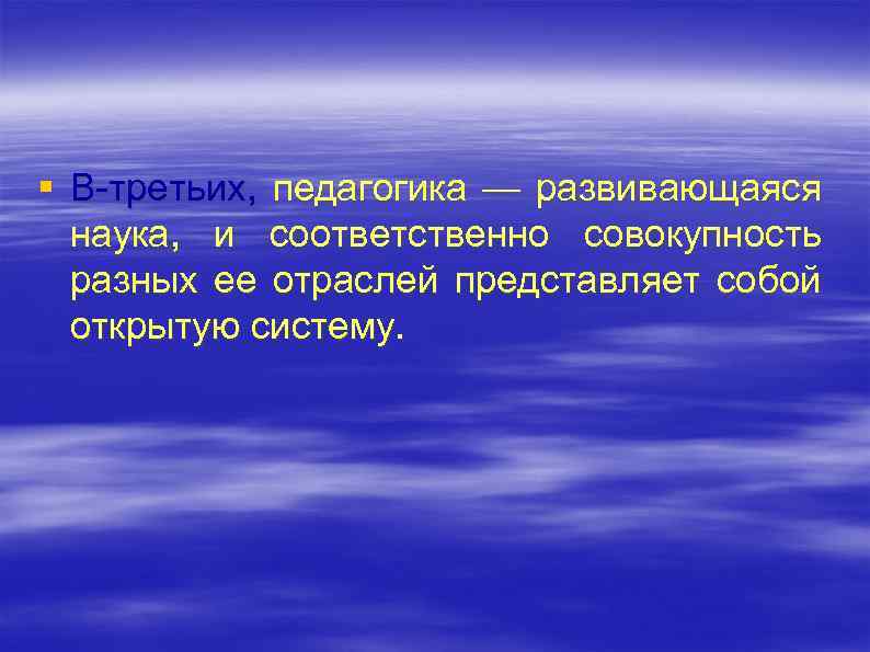 § В третьих, педагогика — развивающаяся наука, и соответственно совокупность разных ее отраслей представляет