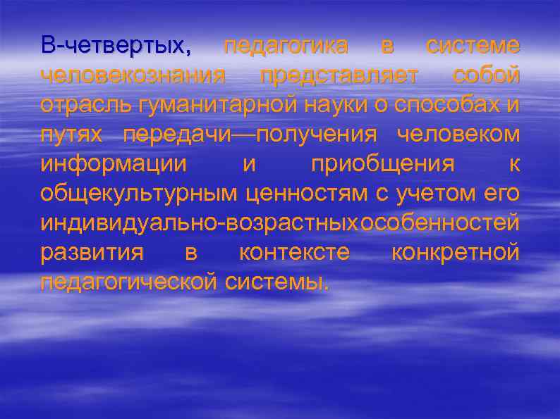 В четвертых, педагогика в системе человекознания представляет собой отрасль гуманитарной науки о способах и