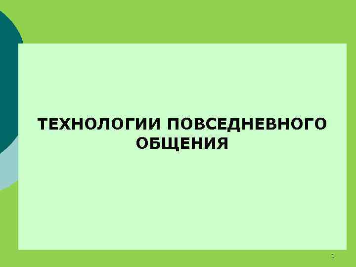 ТЕХНОЛОГИИ ПОВСЕДНЕВНОГО ОБЩЕНИЯ 1 