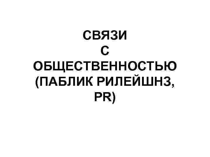 СВЯЗИ С ОБЩЕСТВЕННОСТЬЮ (ПАБЛИК РИЛЕЙШНЗ, PR) 