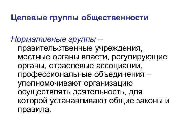 Целевые группы общественности Нормативные группы – правительственные учреждения, местные органы власти, регулирующие органы, отраслевые