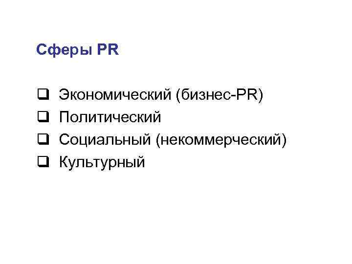 Сферы PR q q Экономический (бизнес-PR) Политический Социальный (некоммерческий) Культурный 